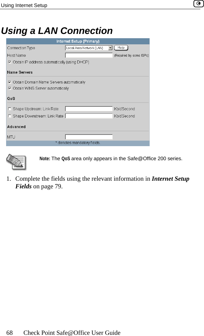 Using Internet Setup    68  Check Point Safe@Office User Guide Using a LAN Connection   Note: The QoS area only appears in the Safe@Office 200 series.  1.  Complete the fields using the relevant information in Internet Setup Fields on page 79.  