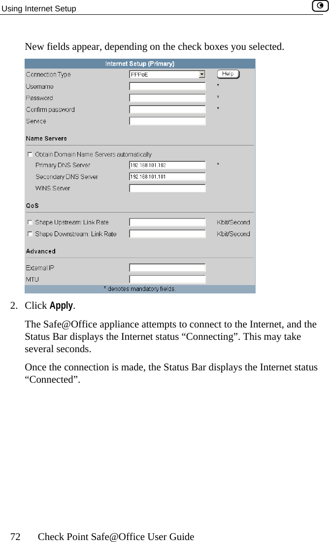 Using Internet Setup    72  Check Point Safe@Office User Guide New fields appear, depending on the check boxes you selected.  2. Click Apply. The Safe@Offic et, and the Status Bar displ y take several seconds. Once the connection is made, the Status Bar displays the Internet status “Connected”.  e appliance attempts to connect to the Internays the Internet status “Connecting”. This ma 