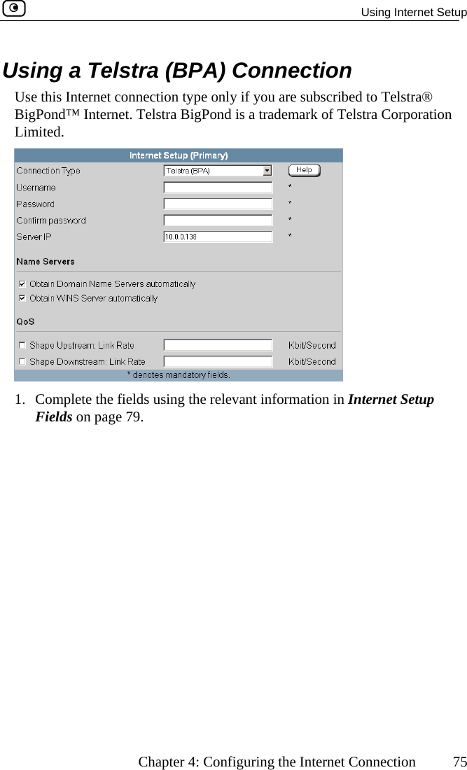  Using Internet Setup      Chapter 4: Configuring the Internet Connection  75 Using a Telstra (BPA) Connection Use this Internet connection type only if you are subscribed to Telstra® net poration  BigPond™ InterLimited. . Telstra BigPond is a trademark of Telstra Cor 1.  Complete the fields using the relevant information in Internet Setup Fields on page 79.  