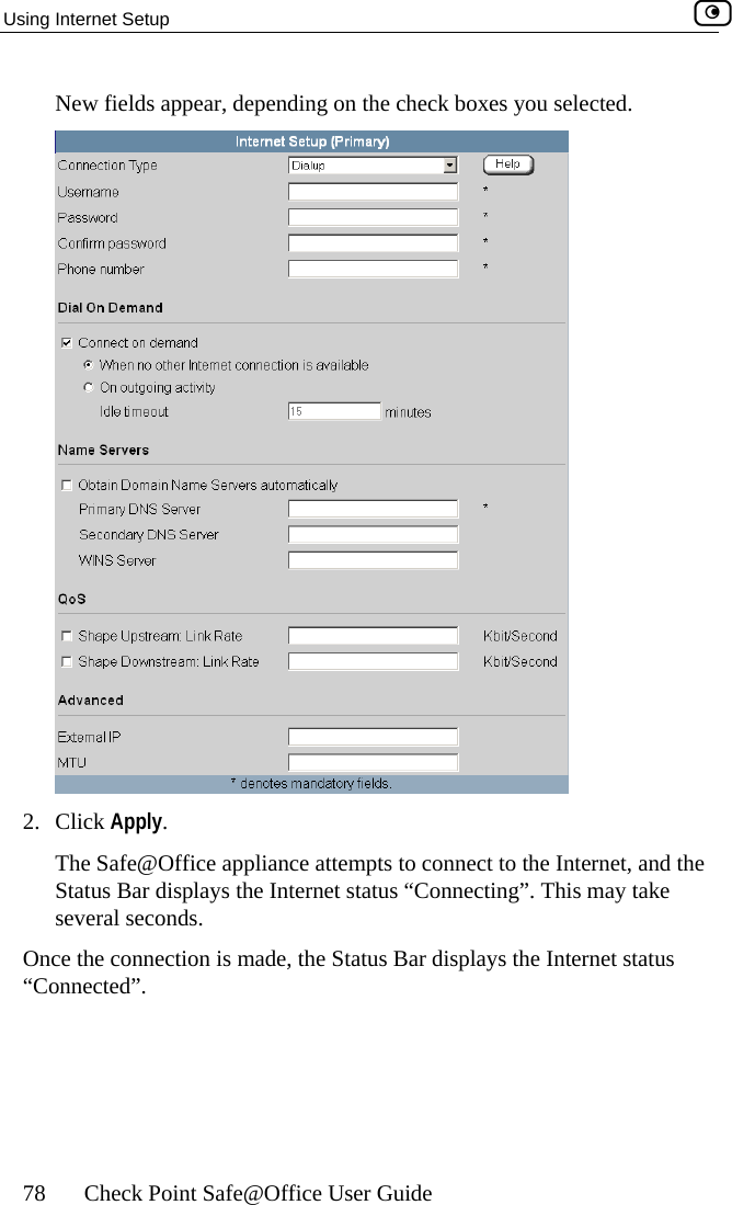 Using Internet Setup    78  Check Point Safe@Office User Guide ing on the check boxes you selected. New fields appear, depend 2. Click  . @Offic onnect to the Internet, and the Status Bar displays the Internet status “Connecting”. several seconds. Once the connectio tus “Connected”.  ApplyThe Safe e appliance attempts to c This may take n is made, the Status Bar displays the Internet sta 
