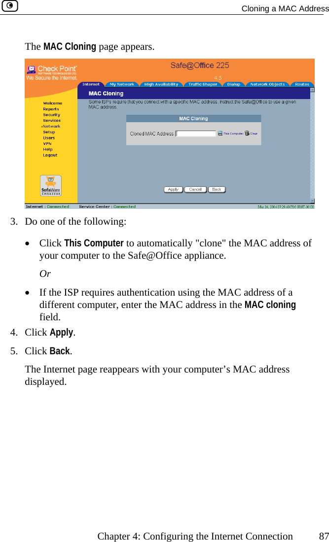   Cloning a MAC Address      Chapter 4: Configuring the Internet Connection  87 The MAC Cloning page appears.  3.  Do one of the following: •  Click This Computer to automatically &quot;clone&quot; the MAC address of •  If thdiff s in the MAC cloning field. 4. Click A5. Click BThe Inte  your computer’s MAC address displayed. your computer to the Safe@Office appliance. Or e ISP requires authentication using the MAC address of a erent computer, enter the MAC addrespply. ack. rnet page reappears with 