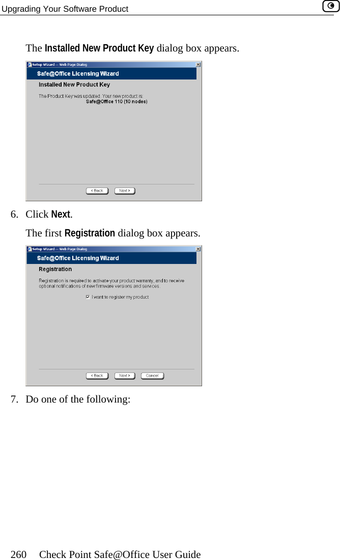 Upgrading Your Software Product    260  Check Point Safe@Office User Guide The Installed New Product Key dialog box appears.  6. Click Next. The first Registration dialog box appears.  7.  Do one of the following:  