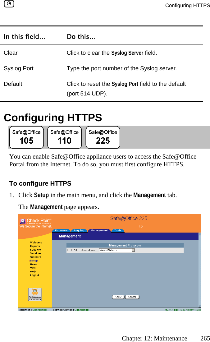  Configuring HTTPS      Chapter 12: Maintenance  265 In this field…  Do this… Clear  Click to clear the Syslog Server field. S r. D uyslog Port  Type the port number of the Syslog serveefa lt  Click to reset the Syslog Port field to the default (port 514 UDP).   Configuring HTTPS  You ca afe@Office appliance users to access the Safe@Office Portal   do so, you must first configure HTTPS. n enable Sfrom the Internet. ToTo configure HTTPS 1. Click Setup in the main menu, and click the Management tab. The Management page appears.   