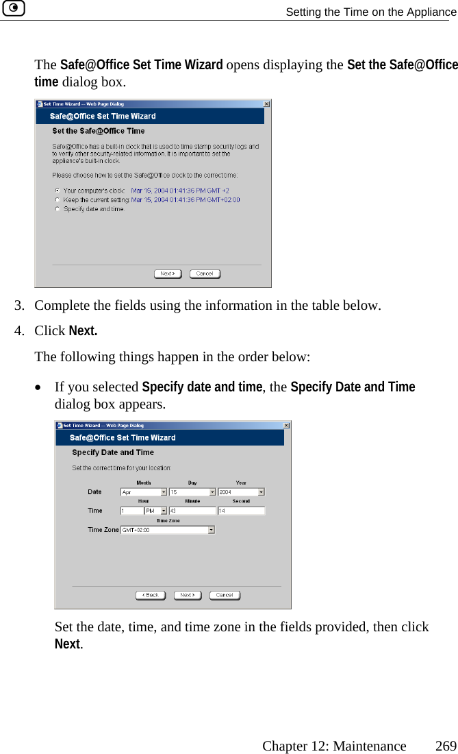   Setting the Time on the Appliance      Chapter 12: Maintenance  269 The Safe@Office Set Time Wizard opens displaying the Set the Safe@Office time dialog box.  3.  Complete the fields using the information in the table below. Next. sele  an fy Ddialog box 4. Click   The following things happen in the order below: •  If you cted Specify dateappears.  d time, the Speci ate and Time  Set the date, time, and time zone in the fields provided, then click Next.  
