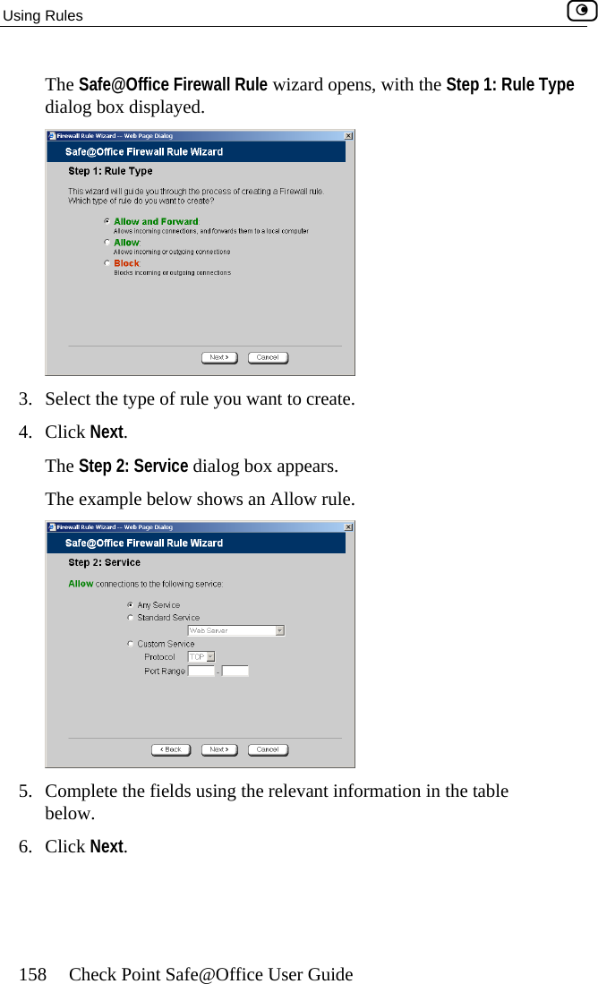 Using Rules    158  Check Point Safe@Office User Guide e wizard opens, with the Step 1: Rule Type dialog box displayed. The Safe@Office Firewall Rul 3.  Select the type of rule you want to create. 4. Click Next. The Step 2: Service dialog box appears. The example below shows an Allow rule.  5.  ml6. CliCo plete the fields using the relevant information in the table be ow. ck Next.  