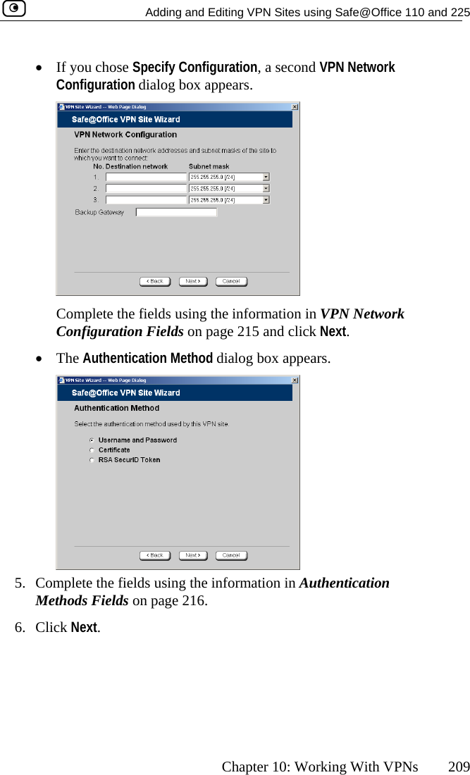   Adding and Editing VPN Sites using Safe@Office 110 and 225      Chapter 10: Working With VPNs  209 •  If you chose Specify Configuration, a second VPN Network Configuration dialog box appears.   e fields using the information in VPN Network n Fields on page 215 and click Next. Complete thConfiguratio•  The Authentication Method dialog box appears.  5.  Complete the fieMethods Fields6. Click Next.  lds using the information in Authentication  on page 216.  