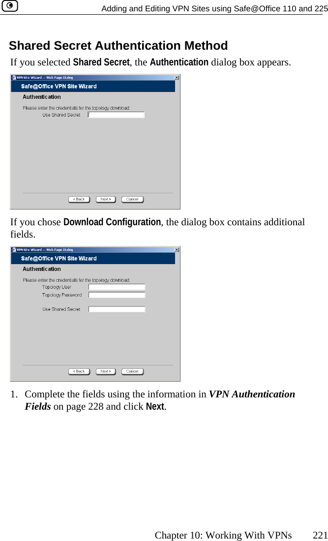   Adding and Editing VPN Sites using Safe@Office 110 and 225      Chapter 10: Working With VPNs  221 ShIf y ox appears. ared Secret Authentication Method ou selected Shared Secret, the Authentication dialog b If you chose Download Configuration, the dialog box contains additional fields.  1.  Complete the fields using the information in VPN Authentication Fields on page 228 and click Next.  