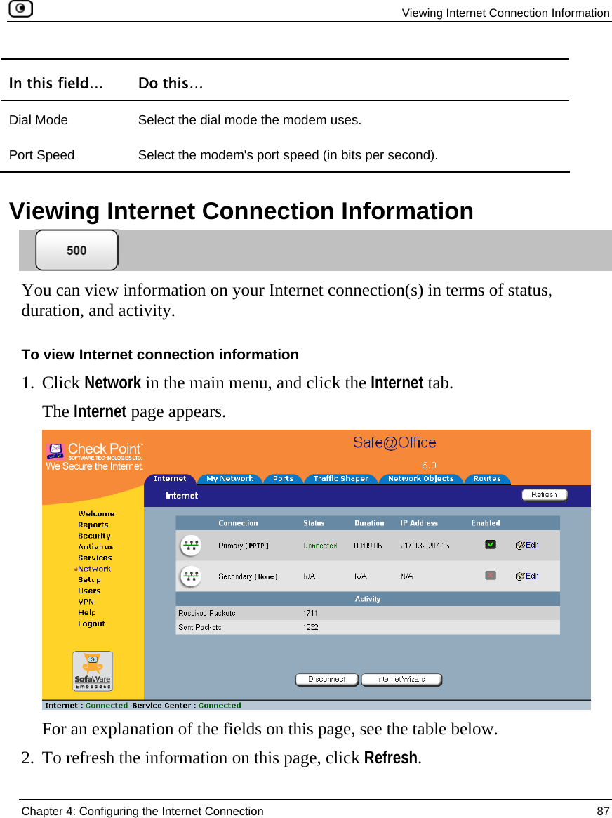   Viewing Internet Connection Information  Chapter 4: Configuring the Internet Connection  87  In this field…  Do this… Dial Mode  Select the dial mode the modem uses. Port Speed  Select the modem&apos;s port speed (in bits per second).    Viewing Internet Connection Information  You can view information on your Internet connection(s) in terms of status, duration, and activity. To view Internet connection information 1. Click Network in the main menu, and click the Internet tab. The Internet page appears.  For an explanation of the fields on this page, see the table below. 2. To refresh the information on this page, click Refresh. 