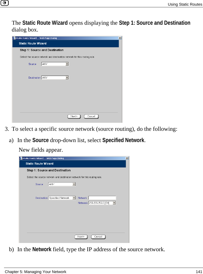  Using Static Routes  Chapter 5: Managing Your Network  141  The Static Route Wizard opens displaying the Step 1: Source and Destination dialog box.  3. To select a specific source network (source routing), do the following:  a) In the Source drop-down list, select Specified Network. New fields appear.  b) In the Network field, type the IP address of the source network. 