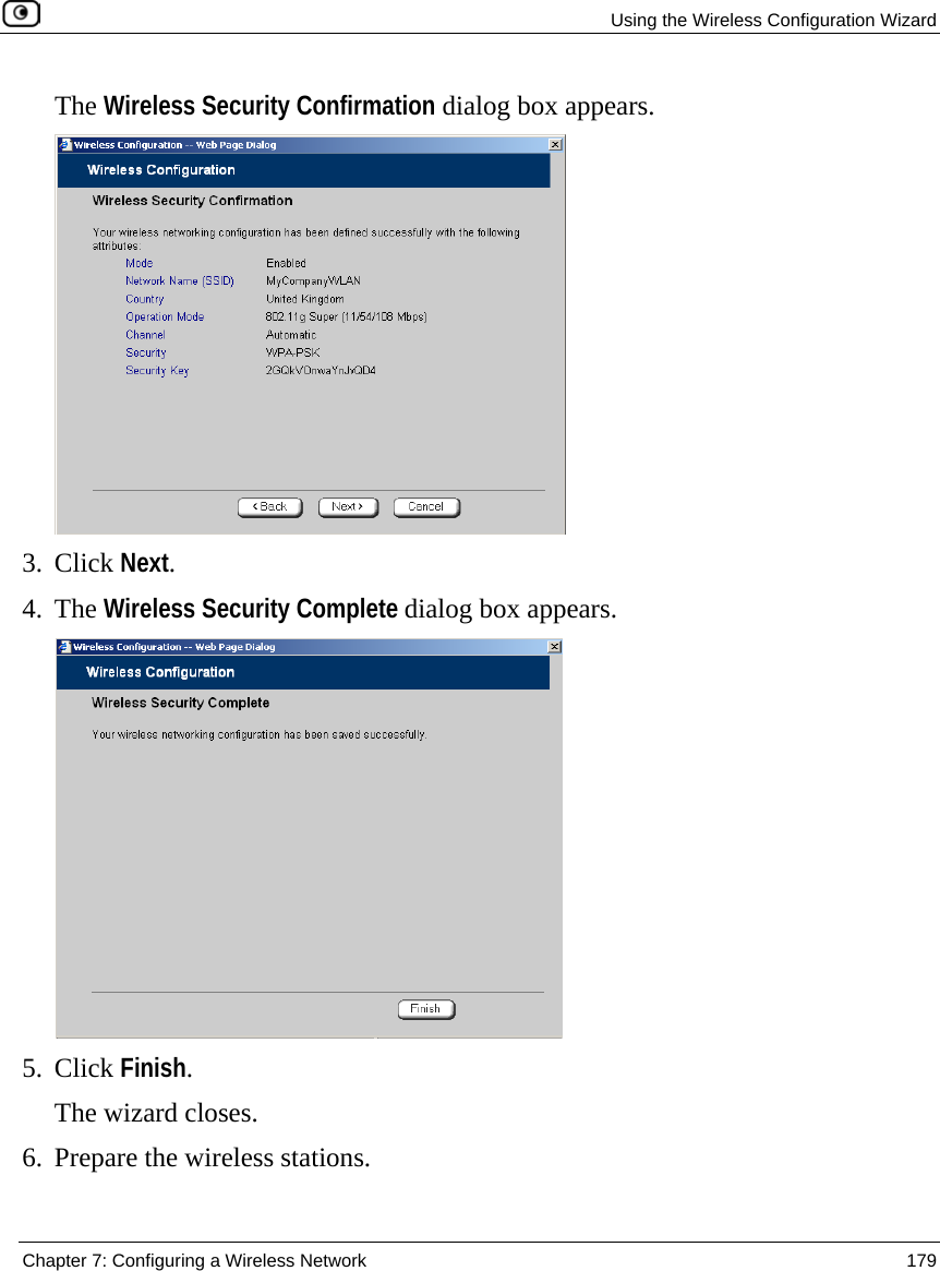   Using the Wireless Configuration Wizard  Chapter 7: Configuring a Wireless Network  179  The Wireless Security Confirmation dialog box appears.  3. Click Next. 4. The Wireless Security Complete dialog box appears.  5. Click Finish. The wizard closes. 6. Prepare the wireless stations. 