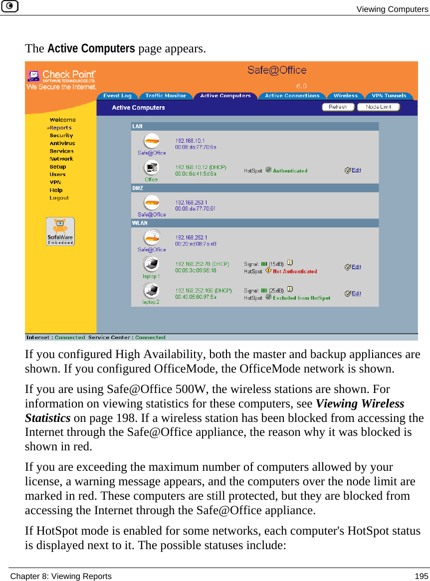  Viewing Computers  Chapter 8: Viewing Reports  195  The Active Computers page appears.  If you configured High Availability, both the master and backup appliances are shown. If you configured OfficeMode, the OfficeMode network is shown. If you are using Safe@Office 500W, the wireless stations are shown. For information on viewing statistics for these computers, see Viewing Wireless Statistics on page 198. If a wireless station has been blocked from accessing the Internet through the Safe@Office appliance, the reason why it was blocked is shown in red.  If you are exceeding the maximum number of computers allowed by your license, a warning message appears, and the computers over the node limit are marked in red. These computers are still protected, but they are blocked from accessing the Internet through the Safe@Office appliance.  If HotSpot mode is enabled for some networks, each computer&apos;s HotSpot status is displayed next to it. The possible statuses include: 