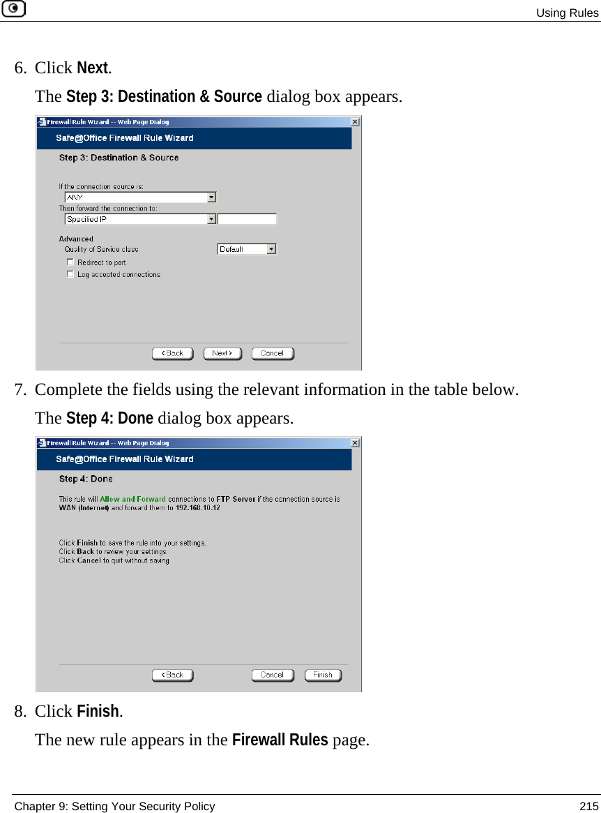 Using Rules  Chapter 9: Setting Your Security Policy  215  6. Click Next. The Step 3: Destination &amp; Source dialog box appears.  7. Complete the fields using the relevant information in the table below. The Step 4: Done dialog box appears.  8. Click Finish. The new rule appears in the Firewall Rules page.  