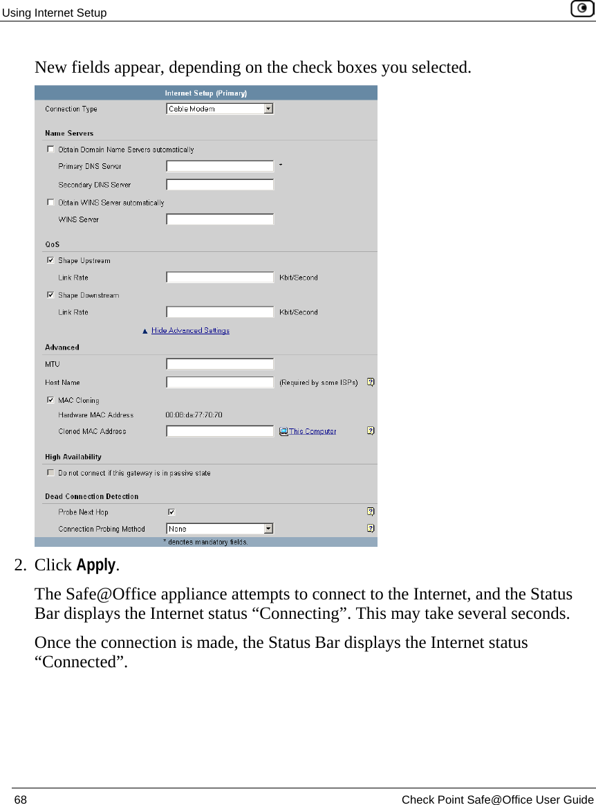 Using Internet Setup    68  Check Point Safe@Office User Guide  New fields appear, depending on the check boxes you selected.  2. Click Apply. The Safe@Office appliance attempts to connect to the Internet, and the Status Bar displays the Internet status “Connecting”. This may take several seconds. Once the connection is made, the Status Bar displays the Internet status “Connected”.  