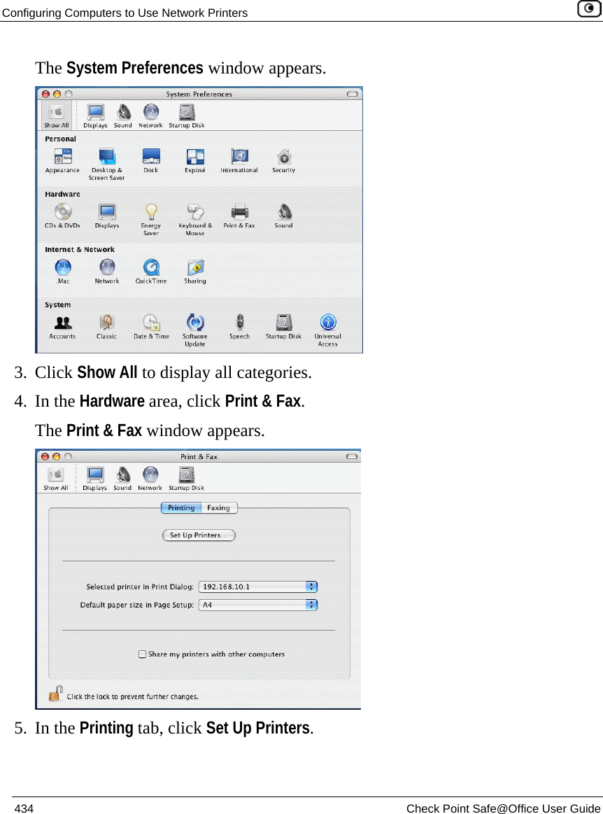 Configuring Computers to Use Network Printers    434  Check Point Safe@Office User Guide  The System Preferences window appears.  3. Click Show All to display all categories. 4. In the Hardware area, click Print &amp; Fax. The Print &amp; Fax window appears.   5. In the Printing tab, click Set Up Printers. 