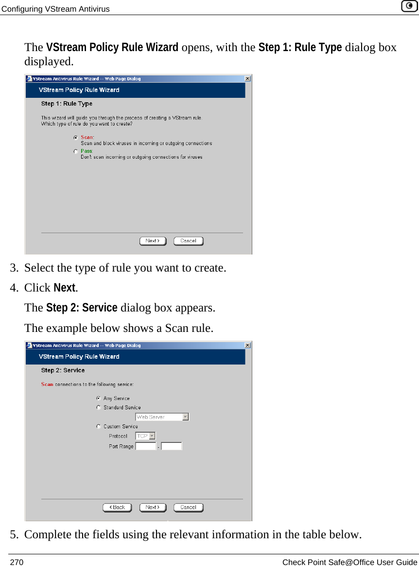 Configuring VStream Antivirus    270  Check Point Safe@Office User Guide  The VStream Policy Rule Wizard opens, with the Step 1: Rule Type dialog box displayed.  3. Select the type of rule you want to create. 4. Click Next. The Step 2: Service dialog box appears. The example below shows a Scan rule.  5. Complete the fields using the relevant information in the table below. 