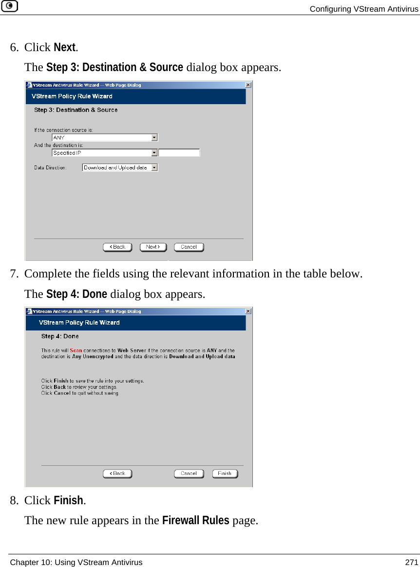  Configuring VStream Antivirus  Chapter 10: Using VStream Antivirus  271  6. Click Next. The Step 3: Destination &amp; Source dialog box appears.  7. Complete the fields using the relevant information in the table below. The Step 4: Done dialog box appears.  8. Click Finish. The new rule appears in the Firewall Rules page. 