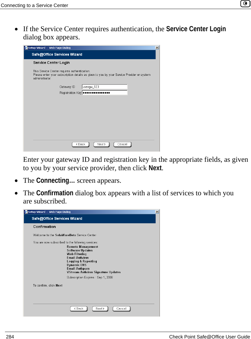 Connecting to a Service Center    284  Check Point Safe@Office User Guide  • If the Service Center requires authentication, the Service Center Login dialog box appears.  Enter your gateway ID and registration key in the appropriate fields, as given to you by your service provider, then click Next. • The Connecting… screen appears. • The Confirmation dialog box appears with a list of services to which you are subscribed.  