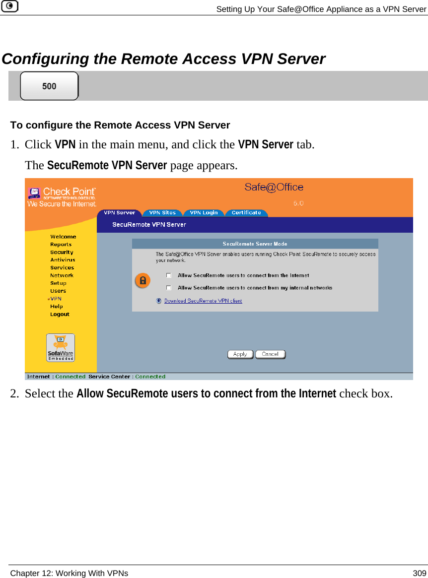   Setting Up Your Safe@Office Appliance as a VPN Server  Chapter 12: Working With VPNs  309    Configuring the Remote Access VPN Server  To configure the Remote Access VPN Server 1. Click VPN in the main menu, and click the VPN Server tab. The SecuRemote VPN Server page appears.  2. Select the Allow SecuRemote users to connect from the Internet check box. 
