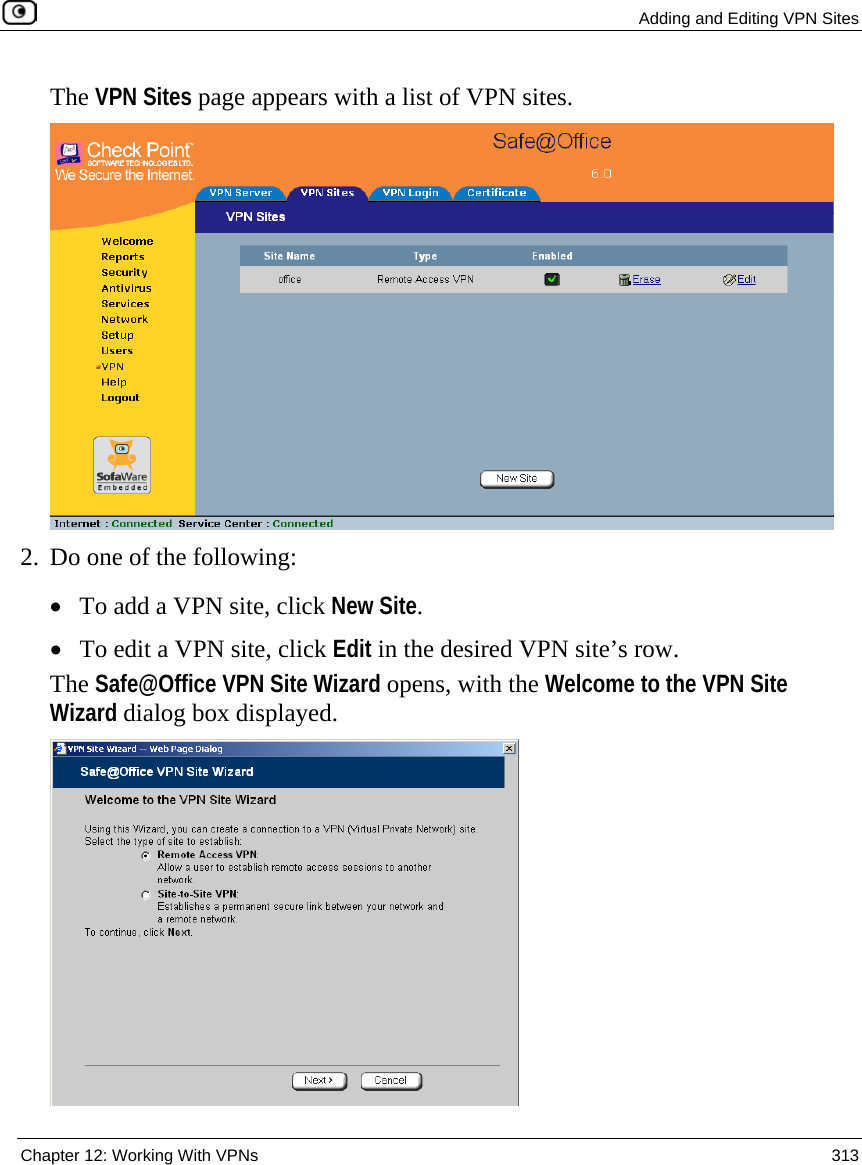  Adding and Editing VPN Sites  Chapter 12: Working With VPNs  313  The VPN Sites page appears with a list of VPN sites.  2. Do one of the following:  • To add a VPN site, click New Site. • To edit a VPN site, click Edit in the desired VPN site’s row. The Safe@Office VPN Site Wizard opens, with the Welcome to the VPN Site Wizard dialog box displayed.  