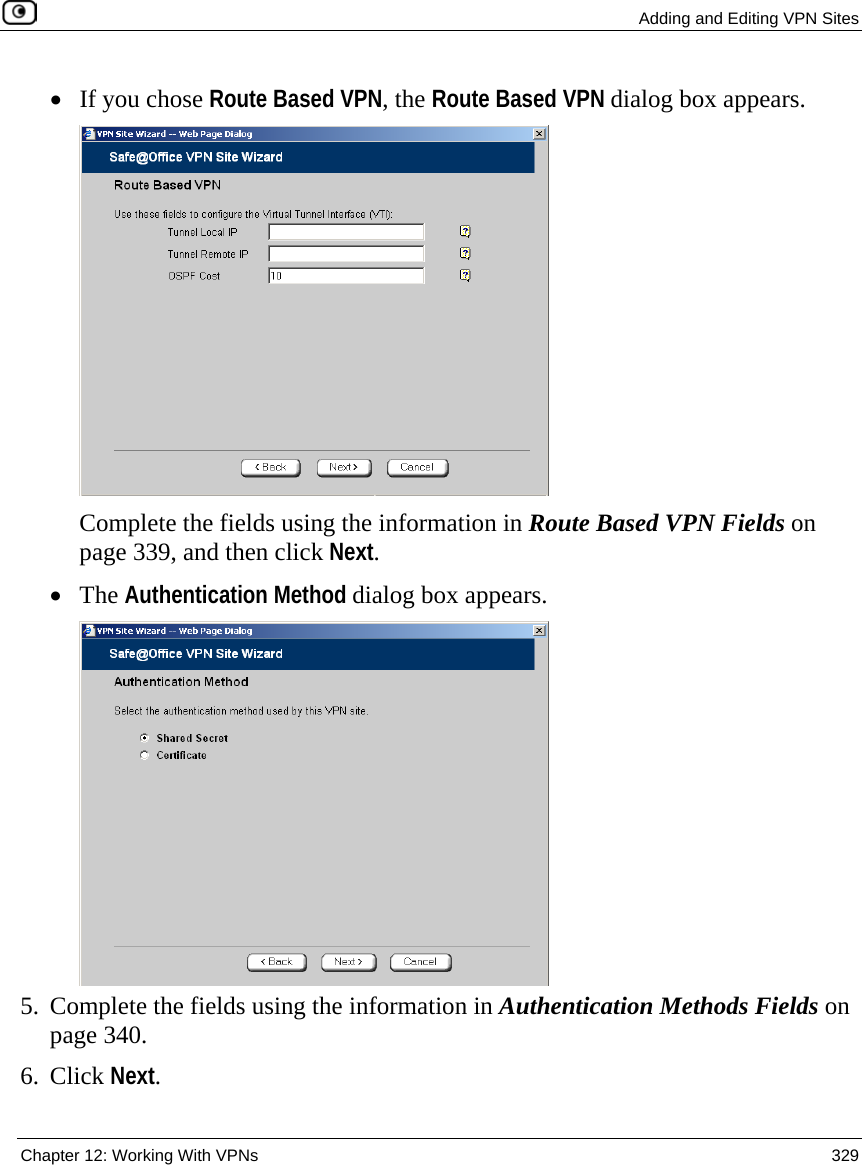  Adding and Editing VPN Sites  Chapter 12: Working With VPNs  329  • If you chose Route Based VPN, the Route Based VPN dialog box appears.   Complete the fields using the information in Route Based VPN Fields on page 339, and then click Next. • The Authentication Method dialog box appears.  5. Complete the fields using the information in Authentication Methods Fields on page 340. 6. Click Next.  