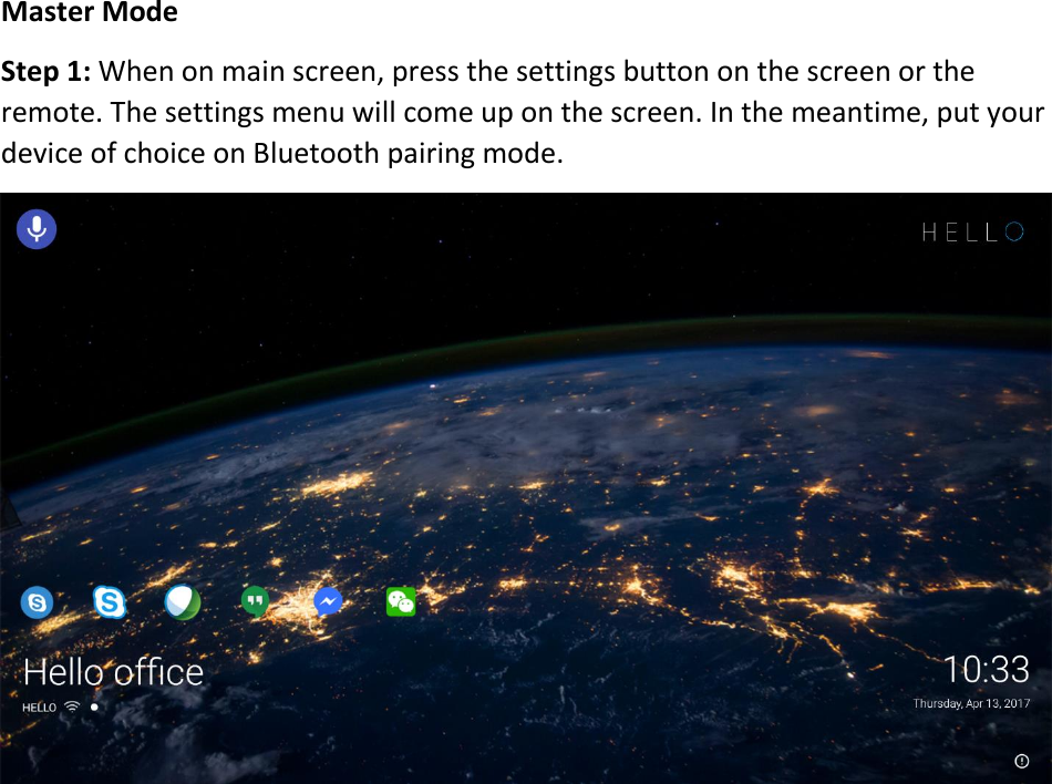 MasterModeStep1:Whenonmainscreen,pressthesettingsbuttononthescreenortheremote.Thesettingsmenuwillcomeuponthescreen.Inthemeantime,putyourdeviceofchoiceonBluetoothpairingmode.