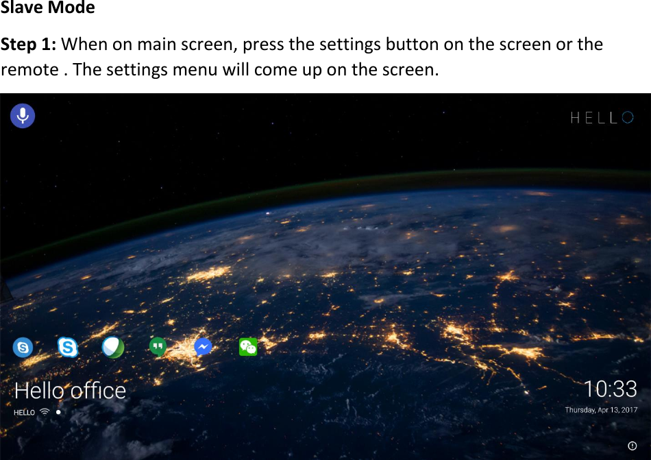 SlaveModeStep1:Whenonmainscreen,pressthesettingsbuttononthescreenortheremote.Thesettingsmenuwillcomeuponthescreen. 