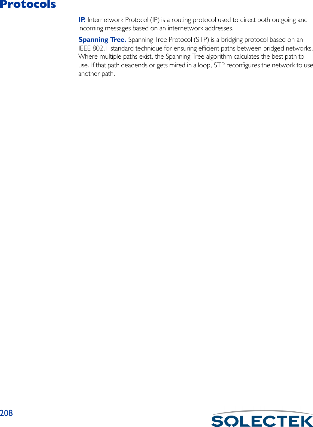 208ProtocolsIP. Internetwork Protocol (IP) is a routing protocol used to direct both outgoing and incoming messages based on an internetwork addresses. Spanning Tree. Spanning Tree Protocol (STP) is a bridging protocol based on an IEEE 802.1 standard technique for ensuring efficient paths between bridged networks. Where multiple paths exist, the Spanning Tree algorithm calculates the best path to use. If that path deadends or gets mired in a loop, STP reconfigures the network to use another path.