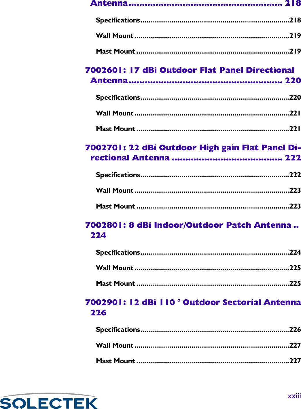 xxiiiAntenna......................................................... 218Specifications............................................................................218Wall Mount ...............................................................................219Mast Mount ..............................................................................2197002601: 17 dBi Outdoor Flat Panel Directional Antenna......................................................... 220Specifications............................................................................220Wall Mount ...............................................................................221Mast Mount ..............................................................................2217002701: 22 dBi Outdoor High gain Flat Panel Di-rectional Antenna ......................................... 222Specifications............................................................................222Wall Mount ...............................................................................223Mast Mount ..............................................................................2237002801: 8 dBi Indoor/Outdoor Patch Antenna ..224Specifications............................................................................224Wall Mount ...............................................................................225Mast Mount ..............................................................................2257002901: 12 dBi 110 ° Outdoor Sectorial Antenna226Specifications............................................................................226Wall Mount ...............................................................................227Mast Mount ..............................................................................227