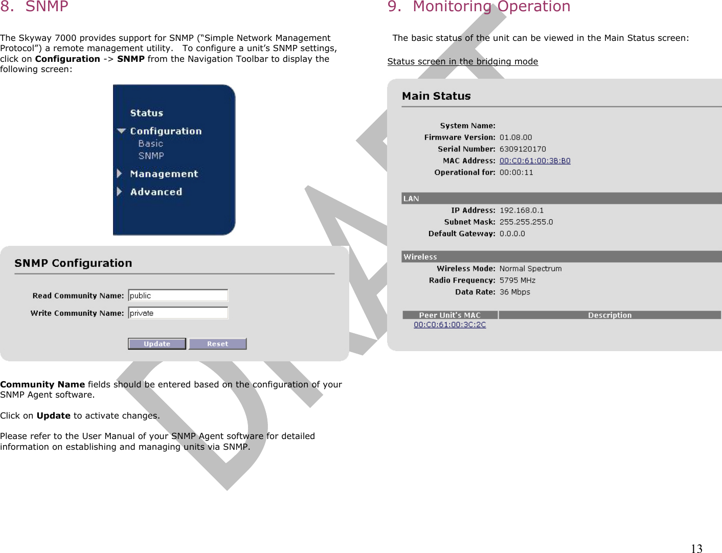                                                                                                                                                                13 8.  SNMP  The Skyway 7000 provides support for SNMP (“Simple Network Management Protocol”) a remote management utility.   To configure a unit’s SNMP settings,  click on Configuration -&gt; SNMP from the Navigation Toolbar to display the following screen:      Community Name fields should be entered based on the configuration of your SNMP Agent software.    Click on Update to activate changes.  Please refer to the User Manual of your SNMP Agent software for detailed information on establishing and managing units via SNMP. 9.  Monitoring Operation   The basic status of the unit can be viewed in the Main Status screen:   Status screen in the bridging mode   