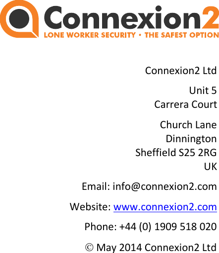         10 Technical Specifications     05/2014        page 21                            Connexion2 Ltd Unit 5 Carrera Court Church Lane Dinnington Sheffield S25 2RG UK Email: info@connexion2.com Website: www.connexion2.com Phone: +44 (0) 1909 518 020  May 2014 Connexion2 Ltd  