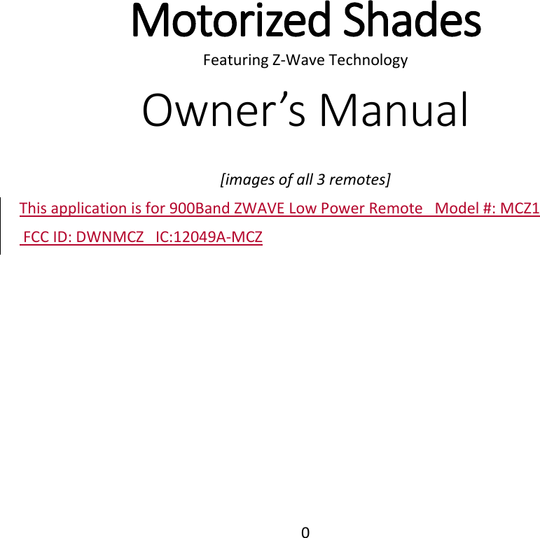  0    Motorized Shades Featuring Z-Wave Technology Owner’s Manual  [images of all 3 remotes] This application is for 900Band ZWAVE Low Power Remote   Model #: MCZ1  FCC ID: DWNMCZ   IC:12049A-MCZ    