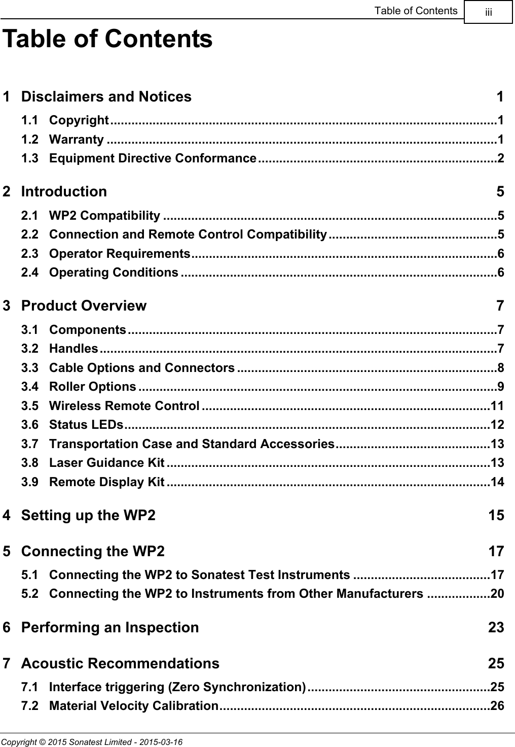 Copyright © 2015 Sonatest Limited - 2015-03-16iiiTable of ContentsTable of Contents1 Disclaimers and Notices 11.1 Copyright..............................................................................................................11.2 Warranty ...............................................................................................................11.3 Equipment Directive Conformance....................................................................22 Introduction 52.1 WP2 Compatibility ...............................................................................................52.2 Connection and Remote Control Compatibility................................................52.3 Operator Requirements.......................................................................................62.4 Operating Conditions ..........................................................................................63 Product Overview 73.1 Components.........................................................................................................73.2 Handles.................................................................................................................73.3 Cable Options and Connectors ..........................................................................83.4 Roller Options ......................................................................................................93.5 Wireless Remote Control ..................................................................................113.6 Status LEDs........................................................................................................123.7 Transportation Case and Standard Accessories............................................133.8 Laser Guidance Kit ............................................................................................133.9 Remote Display Kit ............................................................................................144 Setting up the WP2 155 Connecting the WP2 175.1 Connecting the WP2 to Sonatest Test Instruments .......................................175.2 Connecting the WP2 to Instruments from Other Manufacturers ..................206 Performing an Inspection 237 Acoustic Recommendations 257.1 Interface triggering (Zero Synchronization)....................................................257.2 Material Velocity Calibration.............................................................................26