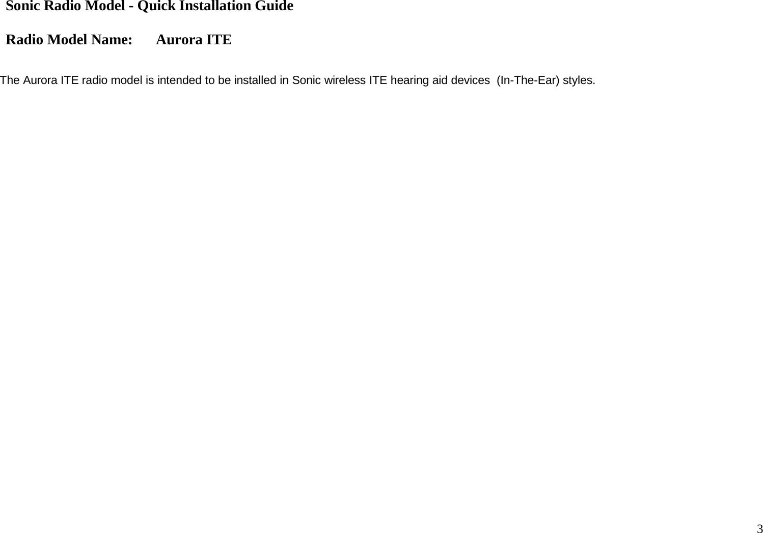 Sonic Radio Model - Quick Installation Guide Radio Model Name: Aurora ITE 3     The Aurora ITE radio model is intended to be installed in Sonic wireless ITE hearing aid devices  (In-The-Ear) styles. 
