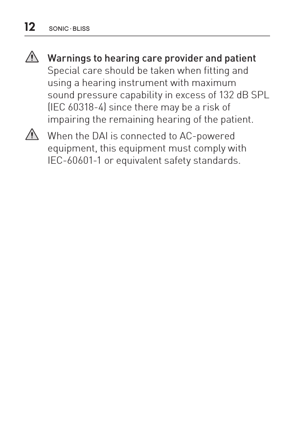 12 sonic · BLiss   Warnings to hearing care provider and patient Special care should be taken when fitting and using a hearing instrument with maximum  sound pressure capability in excess of 132 dB SPL  (IEC 60318-4) since there may be a risk of  impairing the remaining hearing of the patient.   When the DAI is connected to AC-powered equipment, this equipment must comply with IEC-60601-1 or equivalent safety standards.