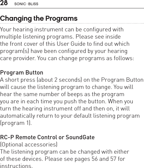 28 sonic · BLissChanging the ProgramsYour hearing instrument can be configured with multiple listening programs. Please see inside  the front cover of this User Guide to find out which program(s) have been configured by your hearing  care provider. You can change programs as follows:Program ButtonA short press (about 2 seconds) on the Program Button will cause the listening program to change. You will hear the same number of beeps as the program  you are in each time you push the button. When you turn the hearing instrument off and then on, it will automatically return to your default listening program (program 1).RC-P Remote Control or SoundGate(Optional accessories)The listening program can be changed with either  of these devices. Please see pages 56 and 57 for  instructions.