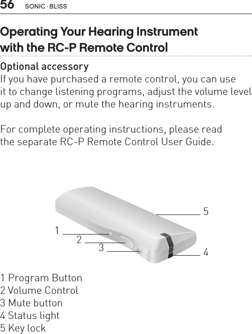 56 sonic · BLissOperating Your Hearing Instrument  with the RC-P Remote ControlOptional accessoryIf you have purchased a remote control, you can use  it to change listening programs, adjust the volume level up and down, or mute the hearing instruments. For complete operating instructions, please read  the separate RC-P Remote Control User Guide.321451 Program Button2 Volume Control3 Mute button4 Status light5 Key lock