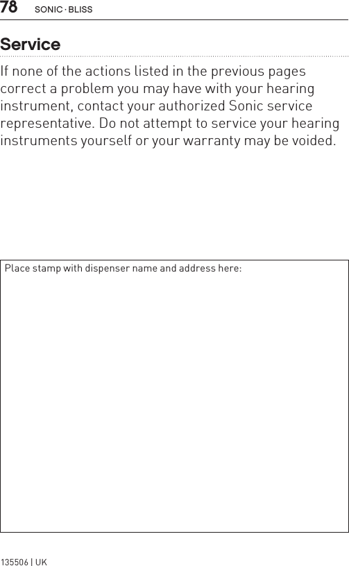 78 sonic · BLissServiceIf none of the actions listed in the previous pages correct a problem you may have with your hearing instrument, contact your authorized Sonic service representative. Do not attempt to service your hearing instruments yourself or your warranty may be voided.Place stamp with dispenser name and address here:135506 | UK