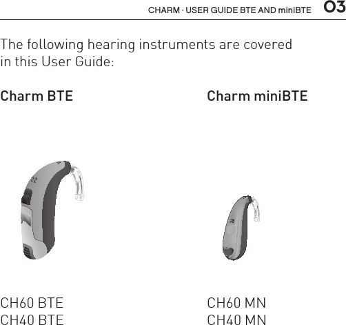  03CHARM · USER GUIDE BTE AND miniBTEThe following hearing instruments are covered  in this User Guide:Charm BTE  Charm miniBTECH60 BTE   CH60 MNCH40 BTE   CH40 MNBL_ILLU_miniBTE_WithEarhook_BW_HI3BL_ILLU_BTE_WithEarhook_BW_HI3