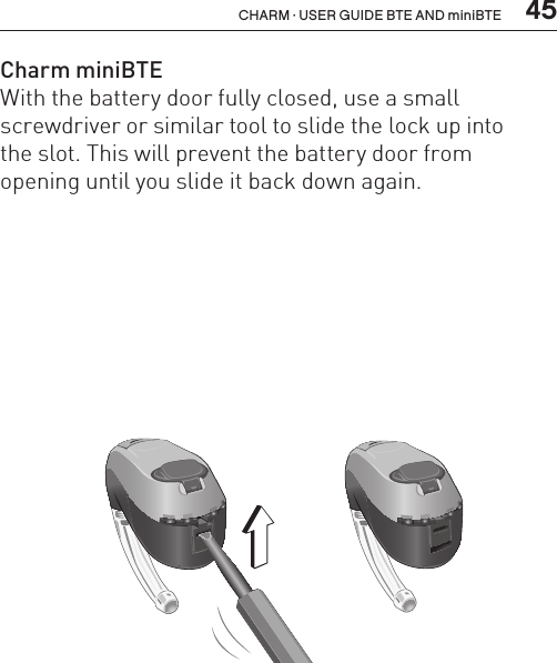  45CHARM · USER GUIDE BTE AND miniBTEBL_ILLU_miniBTE_SafetyLock1_BW_HI11.1BL_ILLU_miniBTE_SafetyLock2_BW_HI11.2Charm miniBTEWith the battery door fully closed, use a small  screwdriver or similar tool to slide the lock up into  the slot. This will prevent the battery door from  opening until you slide it back down again.