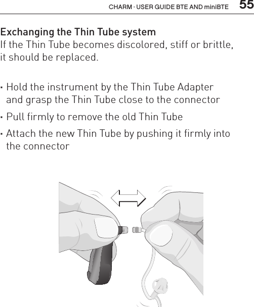 55CHARM · USER GUIDE BTE AND miniBTEExchanging the Thin Tube systemIf the Thin Tube becomes discolored, stiff or brittle,  it should be replaced.  ·Hold the instrument by the Thin Tube Adapter  and grasp the Thin Tube close to the connector ·Pull firmly to remove the old Thin Tube ·Attach the new Thin Tube by pushing it firmly into  the connectorBL_ILLU_miniBTE_ExchangeThinTube_BW_HI14