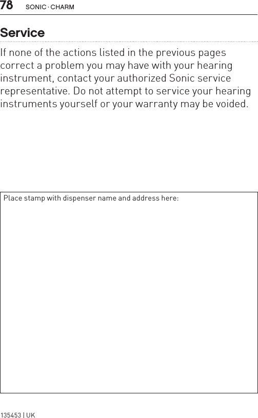 78 sonic · charmServiceIf none of the actions listed in the previous pages correct a problem you may have with your hearing instrument, contact your authorized Sonic service representative. Do not attempt to service your hearing instruments yourself or your warranty may be voided.Place stamp with dispenser name and address here:135453 | UK