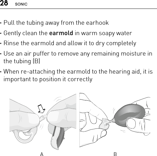 28 SONIC ·Pull the tubing away from the earhook ·Gently clean the earmold in warm soapy water ·Rinse the earmold and allow it to dry completely ·Use an air puffer to remove any remaining moisture in the tubing (B) ·When re-attaching the earmold to the hearing aid, it is important to position it correctlyA BBernafon nano BTE IFUVR_ILU_CleaningEarmoldAttachNano_BW_HI