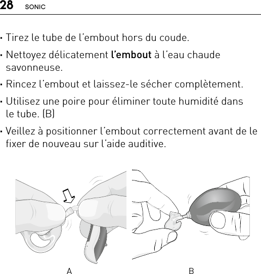 28 SONICA BBernafon nano BTE IFUVR_ILU_CleaningEarmoldAttachNano_BW_HI ·Tirez le tube de l’embout hors du coude. ·Nettoyez délicatement l’embout à l’eau chaude  savonneuse. ·Rincez l’embout et laissez-le sécher complètement. ·Utilisez une poire pour éliminer toute humidité dans  le tube. (B) ·Veillez à positionner l’embout correctement avant de le fixer de nouveau sur l’aide auditive.