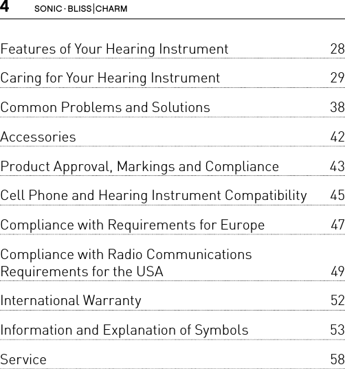 4SONIC · BLISS  CHARMFeatures of Your Hearing Instrument  28Caring for Your Hearing Instrument  29Common Problems and Solutions  38Accessories 42Product Approval, Markings and Compliance  43Cell Phone and Hearing Instrument Compatibility  45Compliance with Requirements for Europe  47Compliance with Radio Communications  Requirements for the USA  49International Warranty  52Information and Explanation of Symbols  53Service 58