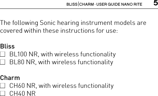 5BLISS  CHARM · USER GUIDE NANO RITEThe following Sonic hearing instrument models are covered within these instructions for use:Bliss   BL100 NR, with wireless functionality  BL80 NR, with wireless functionality Charm  CH60 NR, with wireless functionality  CH40 NR