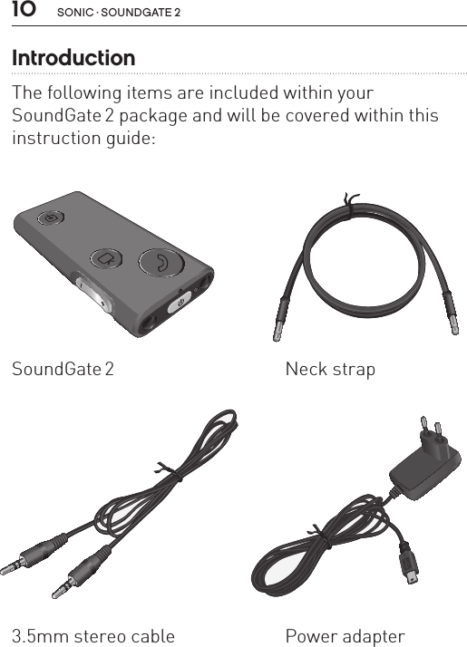 10 sonic · soundgate 2IntroductionThe following items are included within your  SoundGate 2 package and will be covered within this instruction guide:SN2_ILLU_Overview_HI8SN2_ILLU_Neckloop_HI2SN2_ILLU_audioCable_HI4SN2_ILLU_Charger_HI53.5mm stereo cable Power adapterSoundGate 2 Neck strap