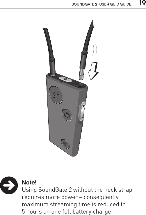  19soundgate 2 · user guid guide Note!  Using SoundGate 2 without the neck strap    requires more power – consequently    maximum streaming time is reduced to    5 hours on one full battery charge.SN2_ILLU_NeckStrapAttach_HI17