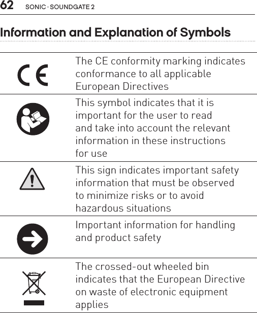 62 sonic · soundgate 2Information and Explanation of SymbolsThe CE conformity marking indicates conformance to all applicable  European DirectivesThis symbol indicates that it is  important for the user to read  and take into account the relevant information in these instructions  for useThis sign indicates important safety information that must be observed  to minimize risks or to avoid  hazardous situationsImportant information for handling and product safety The crossed-out wheeled bin  indicates that the European Directive on waste of electronic equipment applies 