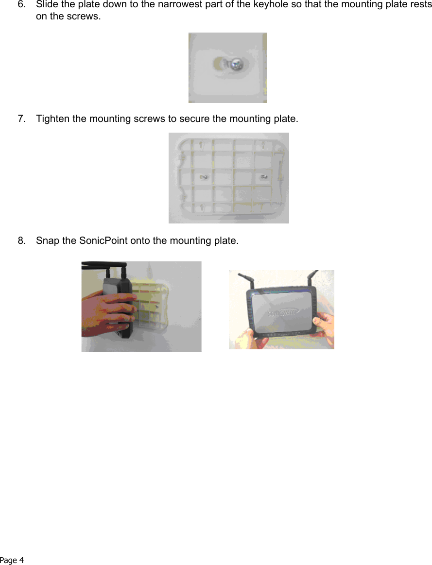 Page 4 6. Slide the plate down to the narrowest part of the keyhole so that the mounting plate rests on the screws.7. Tighten the mounting screws to secure the mounting plate. 8. Snap the SonicPoint onto the mounting plate. 