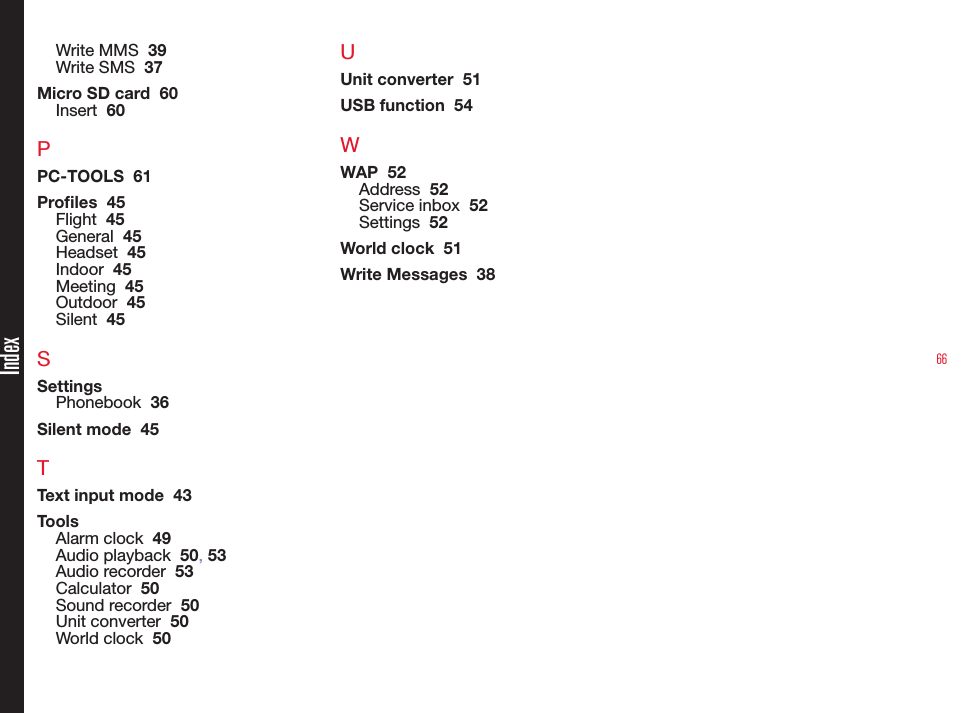 66Write MMS  39Write SMS  37Micro SD card  60Insert  60PPC-TOOLS  61Proles  45Flight  45General  45Headset  45Indoor  45Meeting  45Outdoor  45Silent  45SSettingsPhonebook  36Silent mode  45TText input mode  43ToolsAlarm clock  49Audio playback  50, 53Audio recorder  53Calculator  50Sound recorder  50Unit converter  50World clock  50UUnit converter  51USB function  54WWAP  52Address  52Service inbox  52Settings  52World clock  51Write Messages  38Index